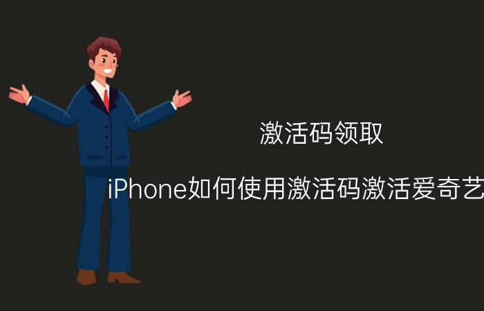 激活码领取 iPhone如何使用激活码激活爱奇艺会员？